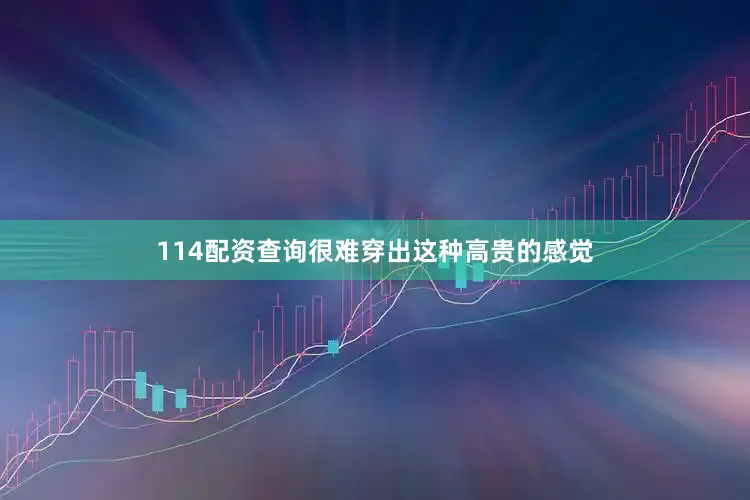 114配资查询很难穿出这种高贵的感觉