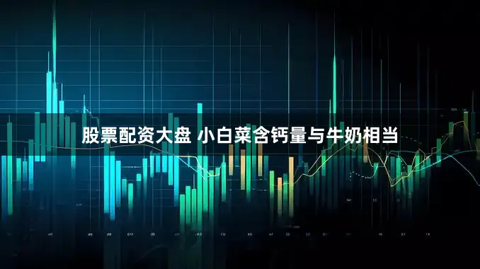 股票配资大盘 小白菜含钙量与牛奶相当
