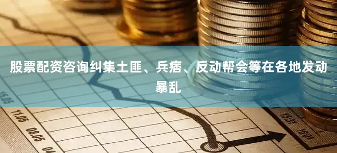 股票配资咨询纠集土匪、兵痞、反动帮会等在各地发动暴乱