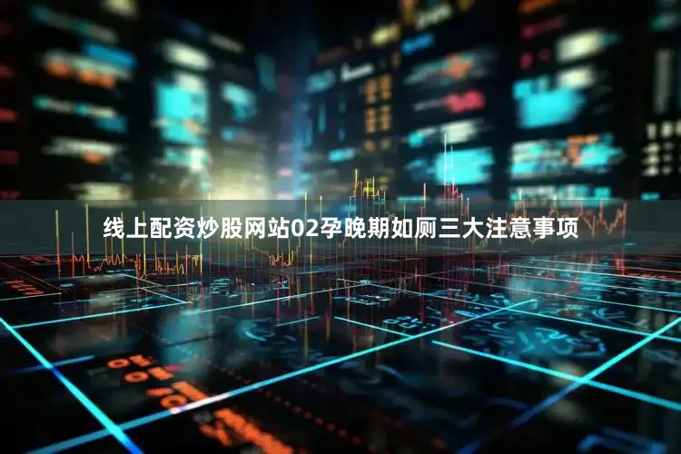 线上配资炒股网站02孕晚期如厕三大注意事项