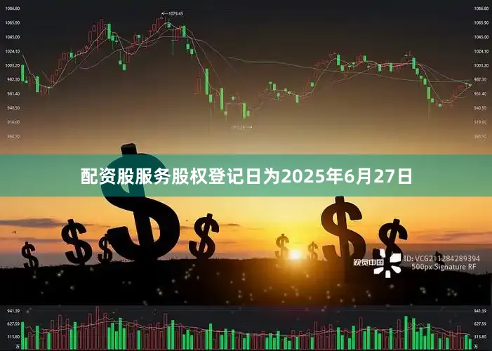 配资股服务股权登记日为2025年6月27日