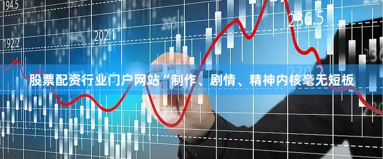 股票配资行业门户网站“制作、剧情、精神内核毫无短板