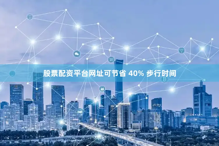 股票配资平台网址可节省 40% 步行时间