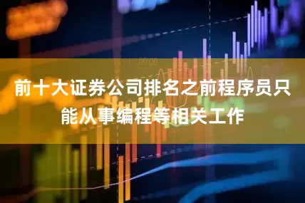 前十大证券公司排名之前程序员只能从事编程等相关工作