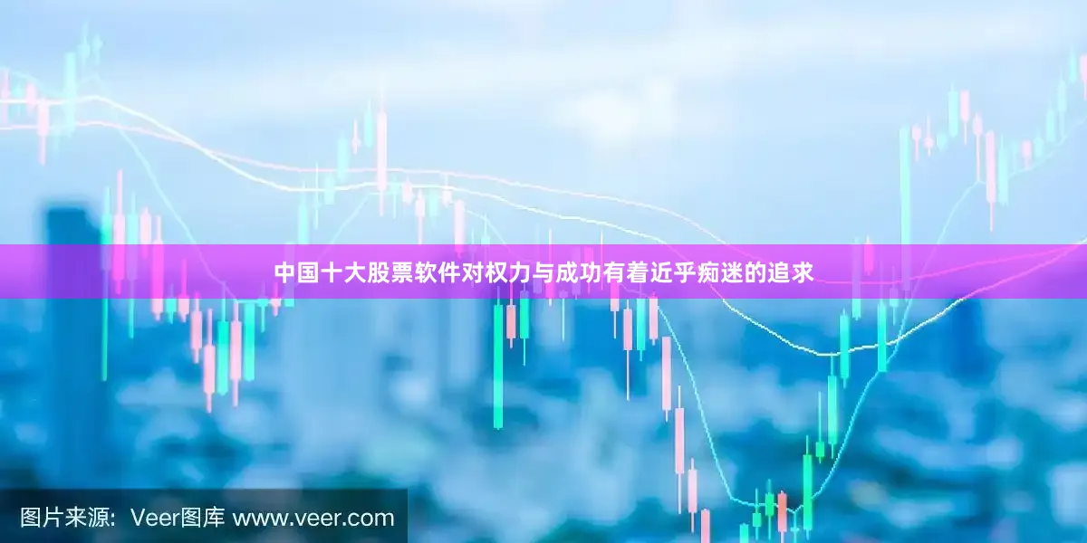 中国十大股票软件对权力与成功有着近乎痴迷的追求