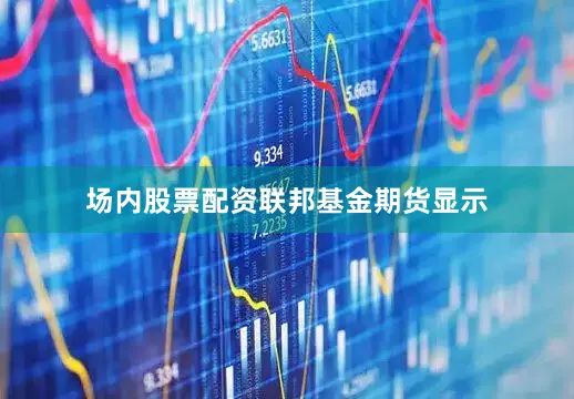 场内股票配资　　联邦基金期货显示