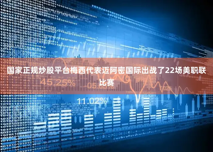 国家正规炒股平台梅西代表迈阿密国际出战了22场美职联比赛