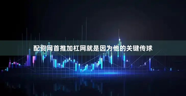 配资网首推加杠网就是因为他的关键传球