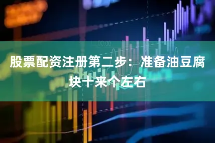 股票配资注册第二步：准备油豆腐块十来个左右