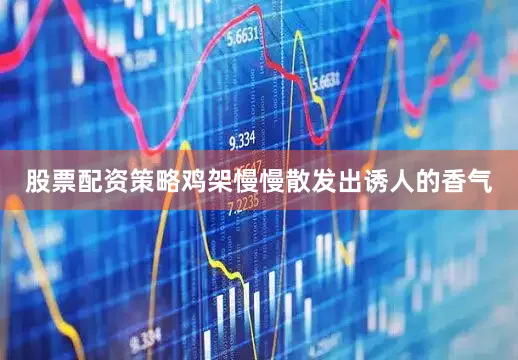 股票配资策略鸡架慢慢散发出诱人的香气