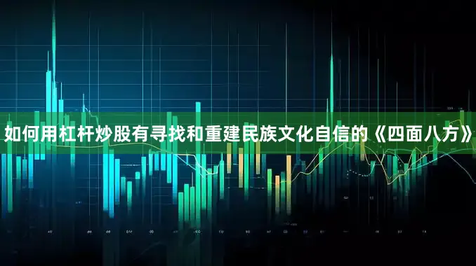 如何用杠杆炒股有寻找和重建民族文化自信的《四面八方》