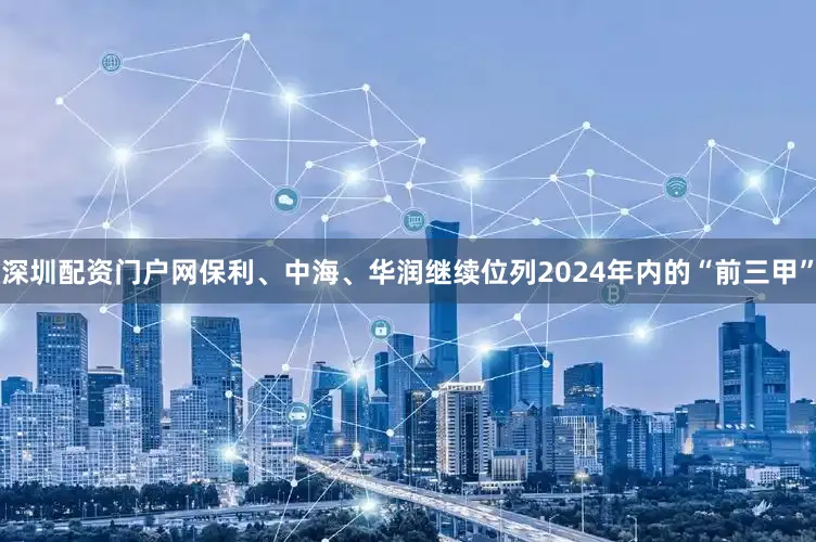 深圳配资门户网保利、中海、华润继续位列2024年内的“前三甲”