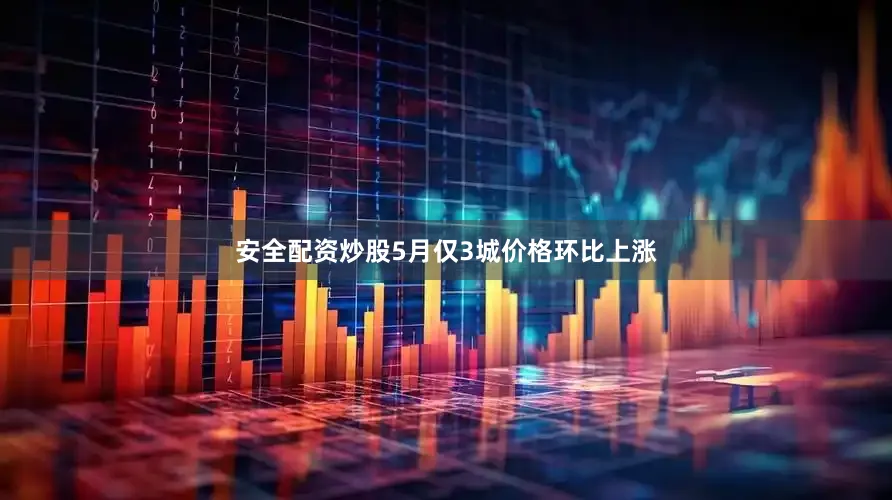 安全配资炒股5月仅3城价格环比上涨