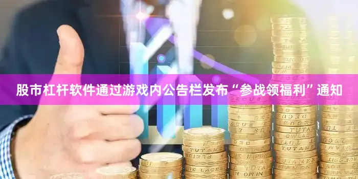 股市杠杆软件通过游戏内公告栏发布“参战领福利”通知