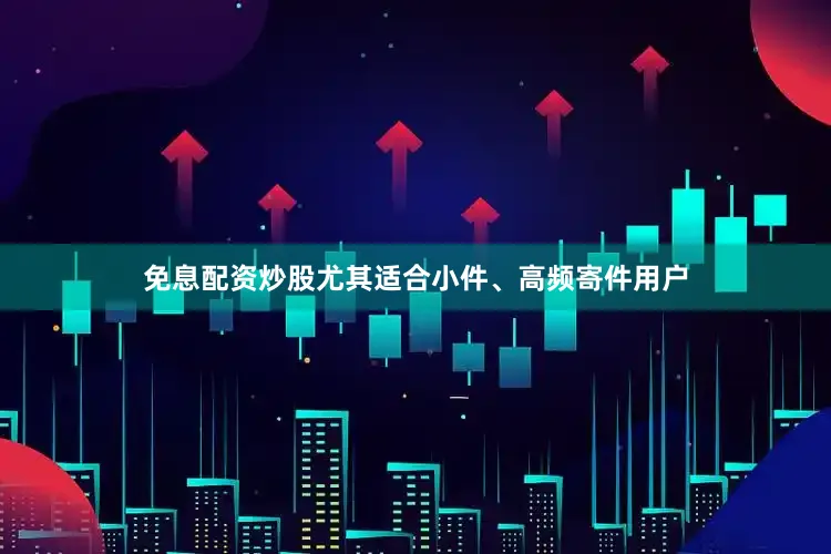 免息配资炒股尤其适合小件、高频寄件用户