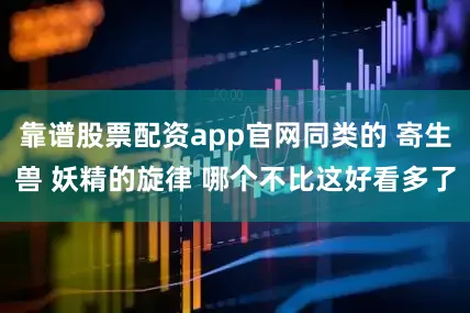 靠谱股票配资app官网同类的 寄生兽 妖精的旋律 哪个不比这好看多了