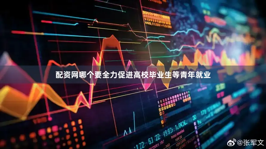 配资网哪个要全力促进高校毕业生等青年就业