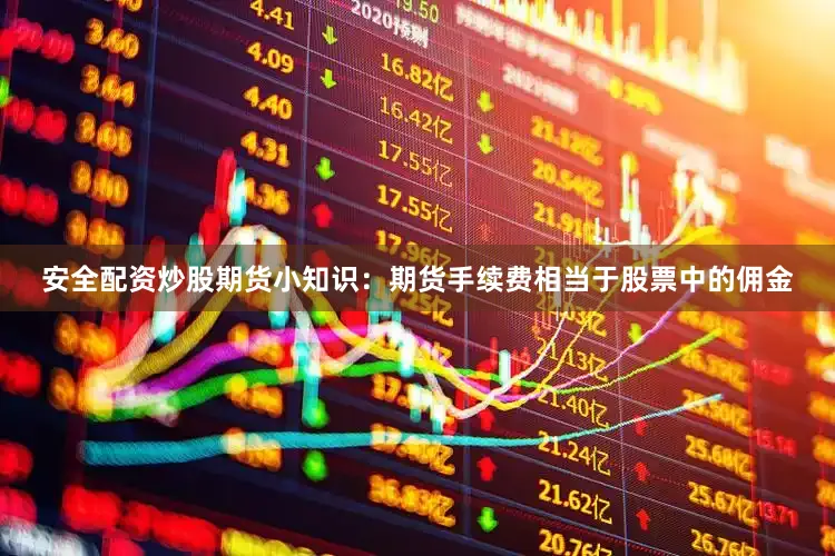 安全配资炒股期货小知识：期货手续费相当于股票中的佣金